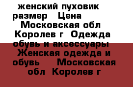 женский пуховик 54 размер › Цена ­ 2 500 - Московская обл., Королев г. Одежда, обувь и аксессуары » Женская одежда и обувь   . Московская обл.,Королев г.